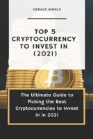 Top 5 Cryptocurrency to Invest In (2021): The Ultimate Guide to Picking the Best Cryptocurrencies to Invest In In 2021
