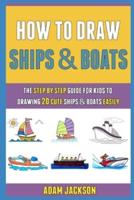 How To Draw Ships And Boats: The Step By Step Guide For Kids To Drawing 20 Cute Ships And Boats Easily.
