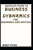Absolute Guide To Business Dynamics For Beginners And Novices