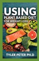 Using Plant Based Diet For Weight Loss: The Master Guide To Using Amazing And Delicious Plant Based Inspired Recipes For Weight Loss And Fat Burning