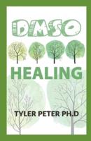 Dsmo Healing : The Ultimate Guide to Safe and Natural Treatments for Managing Pain, Inflammation, and Other Chronic Ailments with Dimethyl Sulfoxide