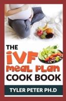 The Ivf Meal Plan Cookbook: The Guide Book To Creating Recipes to Nourish Your Body While Trying to Conceive