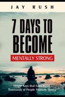 7 Days To Become Mentally Strong: Simple Keys That Have Made Thousands Of People Mentally Strong