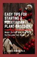 Easy Tips for Starting A Flexitarian Plant-Based Diet:  What To Eat And How To Follow The Plan