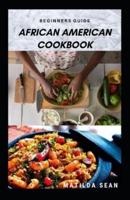 BEGINNERS GUIDE AFRICAN AMERICAN COOKBOOK: A Delicious African American meal recipes for a good cook and families