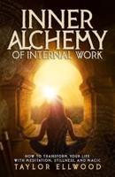 Inner Alchemy of Internal Work: How to Transform your Life with Meditation, Stillness and Magic