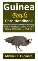 Guinea Fowls Care Handbook: General Guide on Guinea Fowls Fostering; Conduct, Health Issues, What They Eat, Lodging & Picking One as a Pet, Etc.