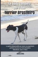 La Guida Completa per Il Tuo Terrier Brasileiro: La guida indispensabile per essere un proprietario perfetto ed avere un Terrier Brasileiro Obbediente, Sano e Felice