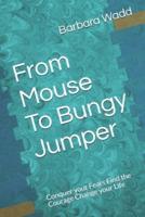 From Mouse To Bungy Jumper: Conquer your Fears Find the Courage Change your Life