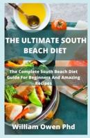 THE ULTIMATE SOUTH BEACH DIET : The Complete South Beach Diet Guide For Beginners And Amazing Recipes