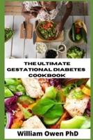 THE ULTIMATE GESTATIONAL DIABETES  COOKBOOK: A Balanced Eating Guide for You and Your Baby ; All You Need To Know