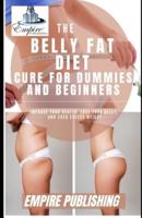 THE BELLY FAT DIET CURE FOR DUMMIES AND BEGINNERS: Improve Your Health, Lose Your Belly, and Shed Excess Weight