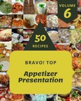 Bravo! Top 50 Appetizer Presentation Recipes Volume 6: Everything You Need in One Appetizer Presentation Cookbook!
