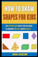 How To Draw Shapes For Kids:  The Step By Step Guide For Children To Drawing 14 Cute Shapes Easily.