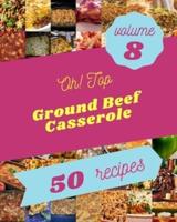Oh! Top 50 Ground Beef Casserole Recipes Volume 8: The Best Ground Beef Casserole Cookbook that Delights Your Taste Buds