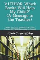 "AUTHOR, Which Books Will Help My Child?"  (A Message to the Teacher): LEVEL-BY-LEVEL SUGGESTION GUIDE From the AUTHOR (Responding to Parents)