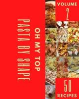 Oh My Top 50 Pasta By Shape Recipes Volume 2: The Pasta By Shape Cookbook for All Things Sweet and Wonderful!