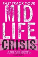 Fast Track Your Midlife Crisis: A Guide to Help You Create a Happier and More Fulfilling Life