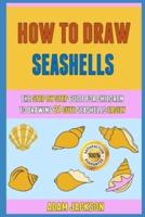 How To Draw Seashells: The Step By Step Guide For Children To Drawing 21 Cute Seashells Easily.
