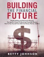 Build The Financial Future: Wealth Building And Retirement Planning   The Specific Process To Becoming Financially Secure   How To Free Yourself From Debt And Money Worries - Book 2