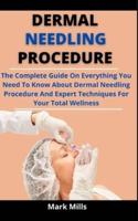 Dermal Needling Procedure: The Complete Guide On Everything You Need To Know About Dermal Needling Procedure And Expert Techniques For Your Total Wellness