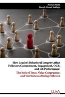 How Leader's Behavioral Integrity Affect Followers Commitment, Engagement, OCB, and Job Performance:  The Role of Trust, Value Congruence, and Worthiness of being Followed