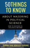 50 Things to Know About Majoring in Political Science   : How to Succeed in  College & Beyond