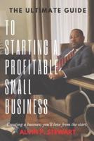 The Ultimate Guide to Starting a Profitable Small Business: Creating a business you'll love from the start