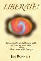 Liberate!: Revealing Your Authentic Self and Freeing Your Life Through 13 Journeys with Energy