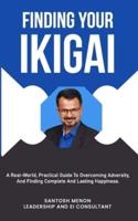 Finding Your Ikigai: A Real-World, Practical Guide To Overcoming Adversity, and Finding Complete And Lasting Happiness