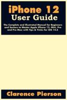 iPhone 12 User Guide: The Complete and Illustrated Manual for Beginners and Seniors to Master Apple iPhone 12, Mini, Pro, and Pro Max with Tips & Tricks for iOS 14.5
