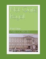 Not Quite Royal : Part One