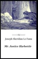 Mr. Justice Harbottle Joseph Sheridan Le Fanu [Annotated]: (Romance, Horror,Mystery & Detective  , Ghost, Classics, Literature)