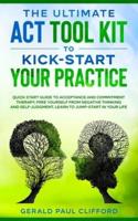 The Ultimate ACT Tool Kit To Kick-Start Your Practice: Quick Start Guide To Acceptance and Commitment Therapy, Free Yourself From Negative Thinking And Self-Judgment, Learn To Jump-Start In Your Life