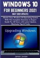 WINDOWS 10 FOR BEGINNERS 2021 (MAY 2021 UPDATE): Master Your Windows 10 Operating System  With This Complete Dummies to Expert Guide For All Users with Latest Update, Shortcuts, Tips & Tricks