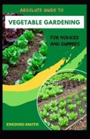 Absolute Guide To Vegetable Gardening For Novices And Dummies