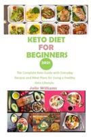KETO DIET FOR BEGINNERS 2021: The Complete Keto Guide with Everyday Recipes and Meal Plans for Living a Healthy Keto Lifestyle.