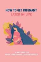 How To Get Pregnant Later In Life A Must-Read For Anyone Considering Later Motherhood