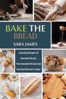 Bake the Bread: Amazing recipes of kneaded bread, non-kneaded bread and enriched bread to enjoy