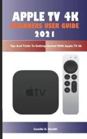 APPLE TV 4K BEGINNERS USER GUIDE 2021: Tips And Tricks To Getting Started With Apple TV 4k