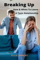 Breaking Up: How And When To Leave A Toxic Relationship
