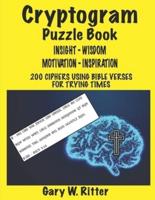 CRYPTOGRAM PUZZLE BOOK  OF  INSIGHT - WISDOM - MOTIVATION - INSPIRATION FOR ADULTS & TEENS: 200 CIPHERS USING BIBLE VERSES FOR TRYING TIMES