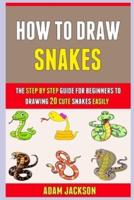 How To Draw Snakes: The Step By Step Guide For Beginners To Drawing 20 Cute Snakes Easily.