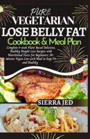 PURE VEGETARIAN LOSE BELLY FAT COOKBOOK & MEAL PLAN: Complete 4-week plant based delicious, healthy weight loss recipes with nutritional facts for beginners: 30-minute vegan low-carb meal to keep fit