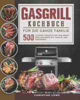 Gasgrill Kochbuch für die ganze Familie: 500 Leckere Rezepte für das beste Grillerlebnis mit Familie und Freunden! (German Edition)