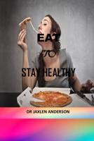 EAT  TO  STAY HEALTHY: eating mindfully, eating well, eating to lose weight, eat to live, the amazing nutrient rich program for fast and sustained weight loss, cooking for the Mediterranean way