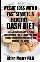 WEIGHT LOSS WITH A FAST START TO A HEALTHY DASH DIET: Low Sodium Recipes for a 21-Day Complete Meal Plan to Lower Your Blood Pressure Boost Your Metabolism and Improve Your Health