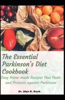 The Essential Parkinson's Diet Cookbook: Easy Home-made Recipes That Heals and Protects against Parkinson