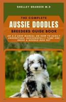 THE COMPLETE AUSSIE DOODLE BREEDERS GUIDE BOOK: An A-Z User Manual on How to Easily Understand, Successcully Tame and Breed a Doodle Dog Pet
