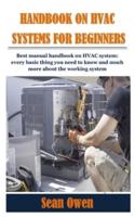 HANDBOOK ON HVAC SYSTEMS FOR BEGINNERS: Best manual handbook on HVAC system: every basic thing you need to know and much more about the working system